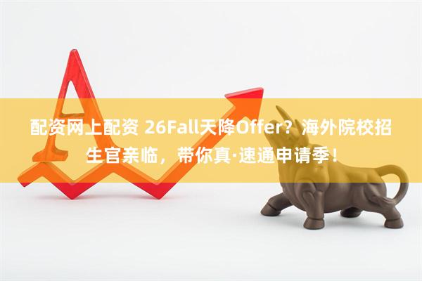 配资网上配资 26Fall天降Offer？海外院校招生官亲临，带你真·速通申请季！