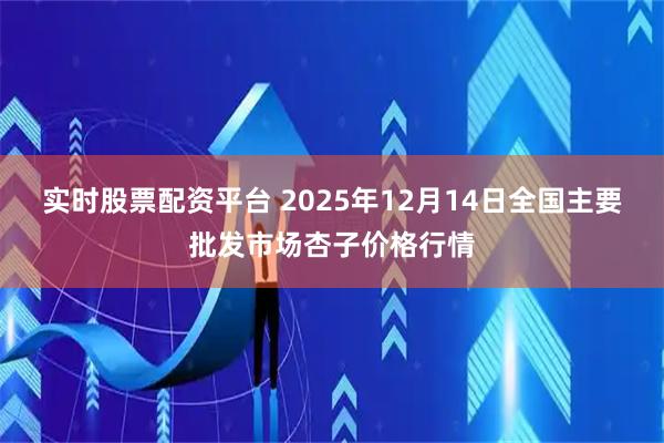 实时股票配资平台 2025年12月14日全国主要批发市场杏子价格行情