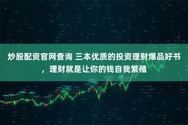 炒股配资官网查询 三本优质的投资理财爆品好书，理财就是让你的钱自我繁殖
