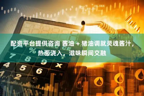 配资平台提供咨询 酱油 + 猪油调就灵魂酱汁，热面浇入，滋味瞬间交融