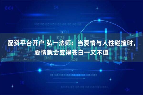 配资平台开户 弘一法师：当爱情与人性碰撞时，爱情就会变得苍白一文不值