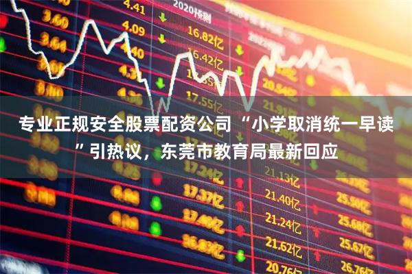 专业正规安全股票配资公司 “小学取消统一早读”引热议，东莞市教育局最新回应