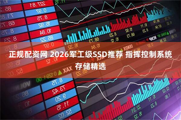 正规配资网 2026军工级SSD推荐 指挥控制系统存储精选