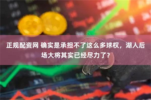 正规配资网 确实是承担不了这么多球权，湖人后场大将其实已经尽力了？